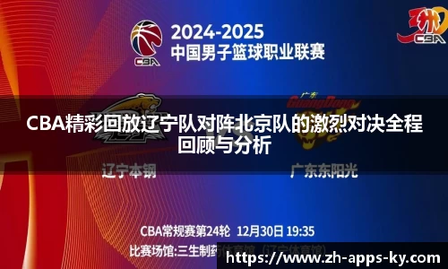 CBA精彩回放辽宁队对阵北京队的激烈对决全程回顾与分析