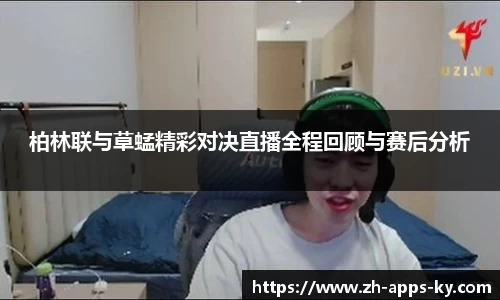 柏林联与草蜢精彩对决直播全程回顾与赛后分析