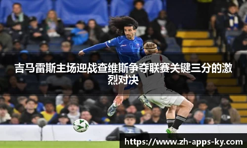 吉马雷斯主场迎战查维斯争夺联赛关键三分的激烈对决