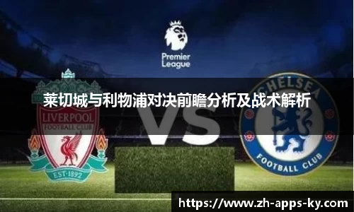 莱切城与利物浦对决前瞻分析及战术解析