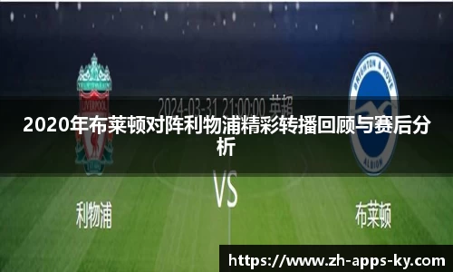 2020年布莱顿对阵利物浦精彩转播回顾与赛后分析