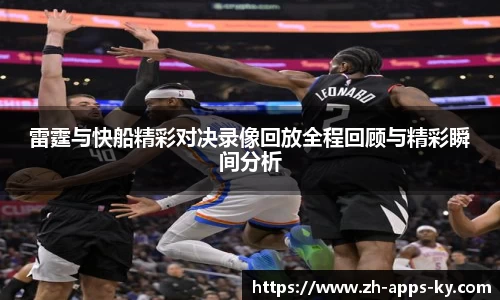 雷霆与快船精彩对决录像回放全程回顾与精彩瞬间分析