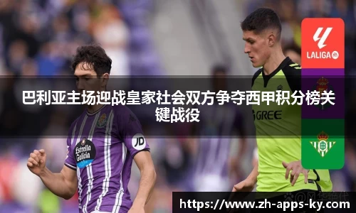 巴利亚主场迎战皇家社会双方争夺西甲积分榜关键战役