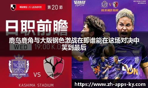 鹿岛鹿角与大阪钢色激战在即谁能在这场对决中笑到最后
