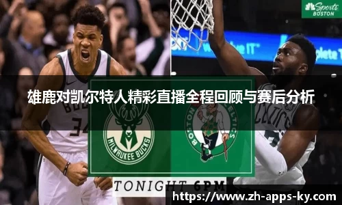 雄鹿对凯尔特人精彩直播全程回顾与赛后分析