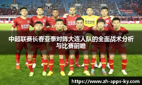中超联赛长春亚泰对阵大连人队的全面战术分析与比赛前瞻