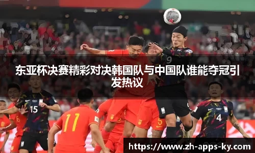 东亚杯决赛精彩对决韩国队与中国队谁能夺冠引发热议