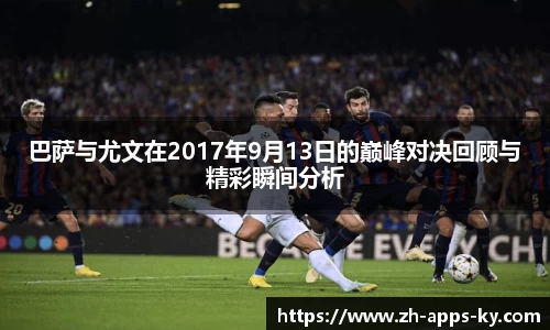 巴萨与尤文在2017年9月13日的巅峰对决回顾与精彩瞬间分析