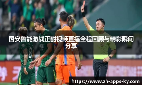 国安鲁能激战正酣视频直播全程回顾与精彩瞬间分享