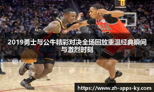 2019勇士与公牛精彩对决全场回放重温经典瞬间与激烈时刻