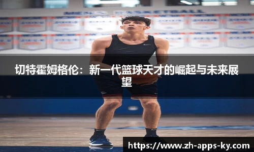 切特霍姆格伦：新一代篮球天才的崛起与未来展望