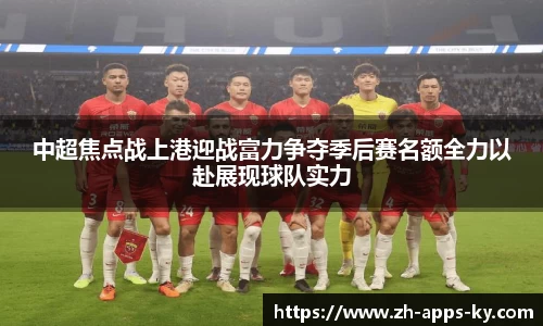 中超焦点战上港迎战富力争夺季后赛名额全力以赴展现球队实力
