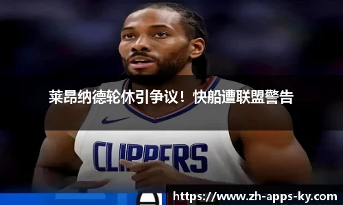 莱昂纳德轮休引争议！快船遭联盟警告