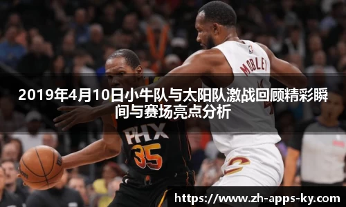 2019年4月10日小牛队与太阳队激战回顾精彩瞬间与赛场亮点分析