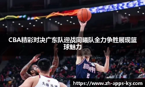 CBA精彩对决广东队迎战同曦队全力争胜展现篮球魅力