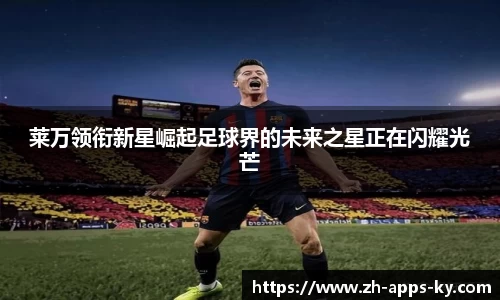 莱万领衔新星崛起足球界的未来之星正在闪耀光芒