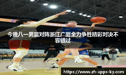 今晚八一男篮对阵浙江广厦全力争胜精彩对决不容错过