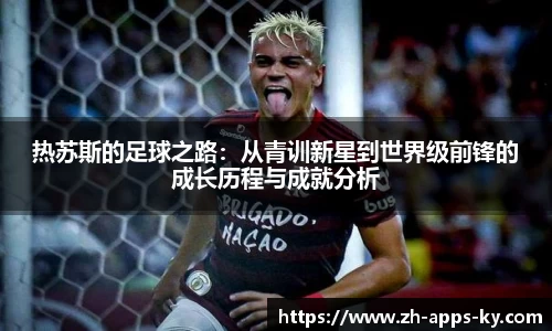 热苏斯的足球之路：从青训新星到世界级前锋的成长历程与成就分析