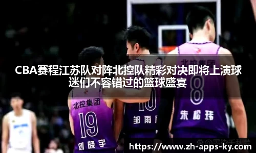 CBA赛程江苏队对阵北控队精彩对决即将上演球迷们不容错过的篮球盛宴