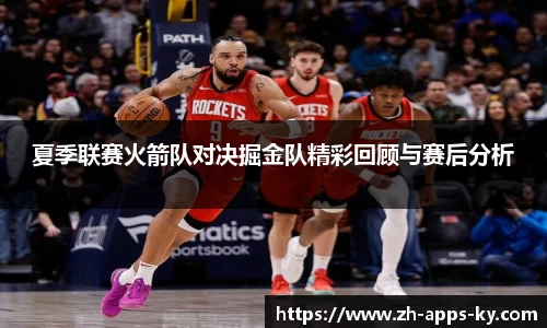 夏季联赛火箭队对决掘金队精彩回顾与赛后分析
